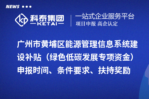 廣州市黃埔區能源管理信息系統建設補貼（綠色低碳發展專項資金）申報時間、條件要求、扶持獎勵