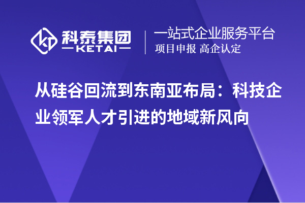 從硅谷回流到東南亞布局：科技企業領軍人才引進的地域新風向