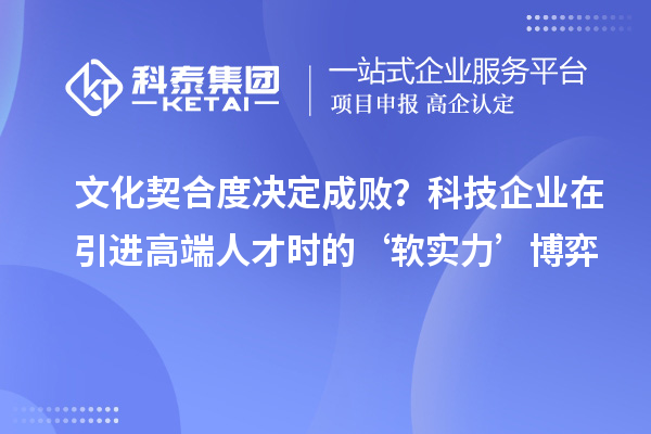 文化契合度決定成??？科技企業在引進高端人才時的‘軟實力’博弈
