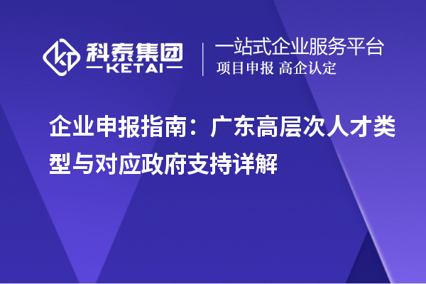 企業申報指南：廣東高層次人才類型與對應政府支持詳解