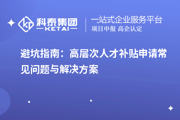 避坑指南：高層次人才補貼申請常見問題與解決方案