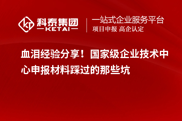 血淚經驗分享！國家級企業技術中心申報材料踩過的那些坑