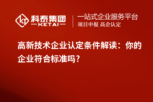高新技術企業認定條件解讀：你的企業符合標準嗎?