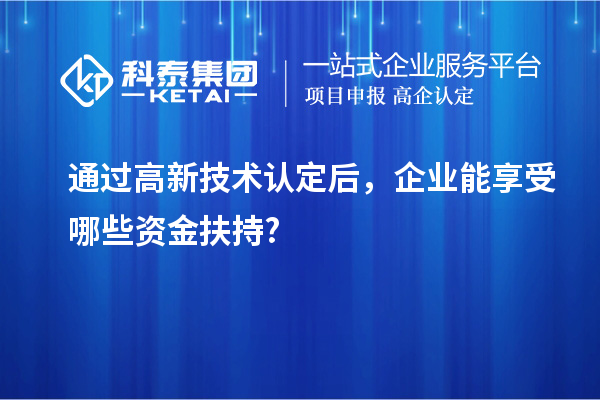 通過高新技術認定后，企業能享受哪些資金扶持?