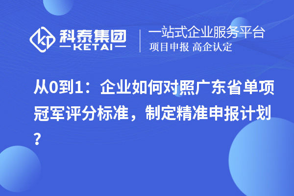 從0到1：企業如何對照廣東省單項冠軍評分標準，制定精準申報計劃？