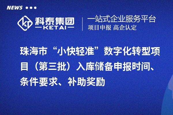 珠海市“小快輕準”數字化轉型項目（第三批）入庫儲備申報時間、條件要求、補助獎勵