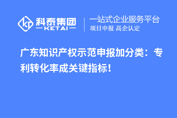廣東知識產權示范申報加分類：專利轉化率成關鍵指標！