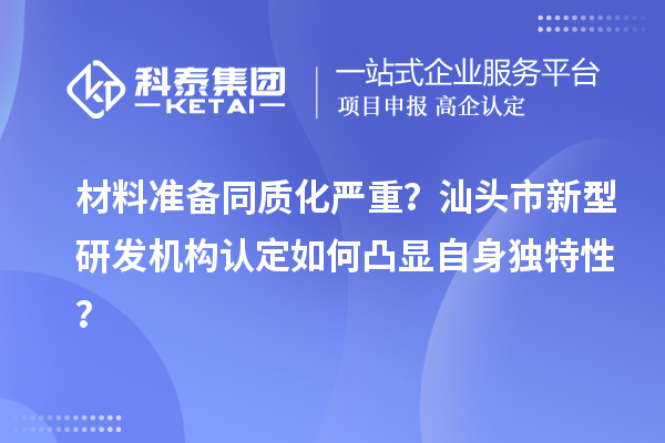 材料準備同質化嚴重？汕頭市新型研發機構認定如何凸顯自身獨特性？
