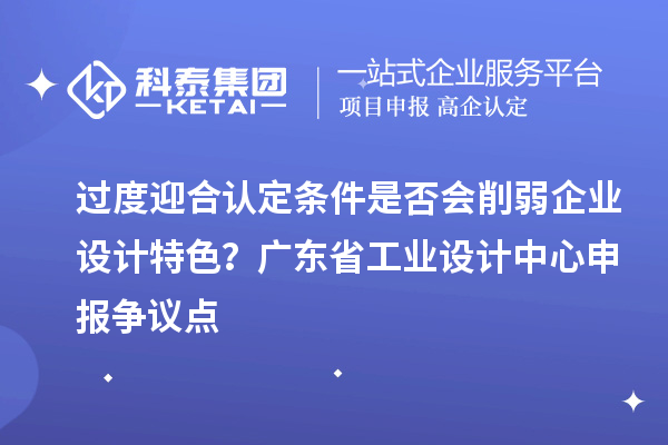 過度迎合認定條件是否會削弱企業設計特色？廣東省工業設計中心申報爭議點
