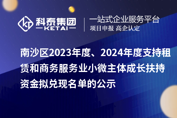 南沙區2023年度、2024年度支持租賃和商務服務業小微主體成長扶持資金擬兌現名單的公示