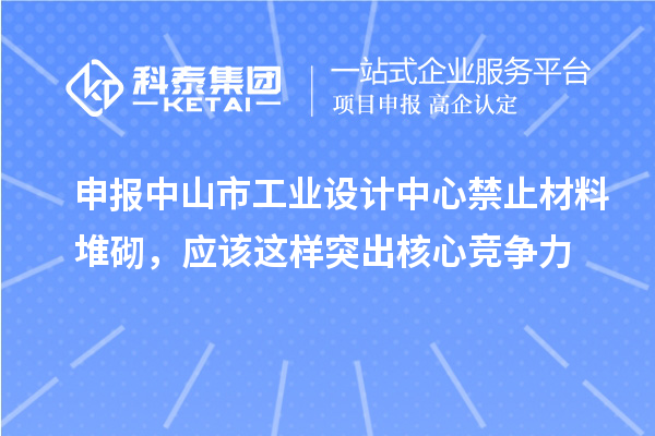 申報中山市工業設計中心禁止材料堆砌，應該這樣突出核心競爭力