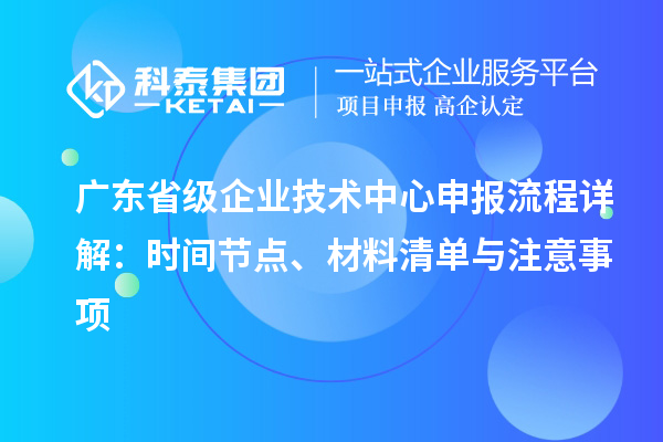 廣東省級企業技術中心申報流程詳解：時間節點、材料清單與注意事項