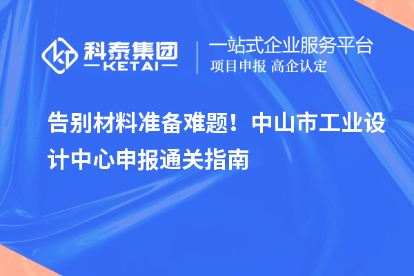 告別材料準備難題！中山市工業設計中心申報通關指南