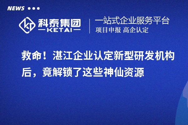 救命！湛江企業認定新型研發機構后，竟解鎖了這些神仙資源