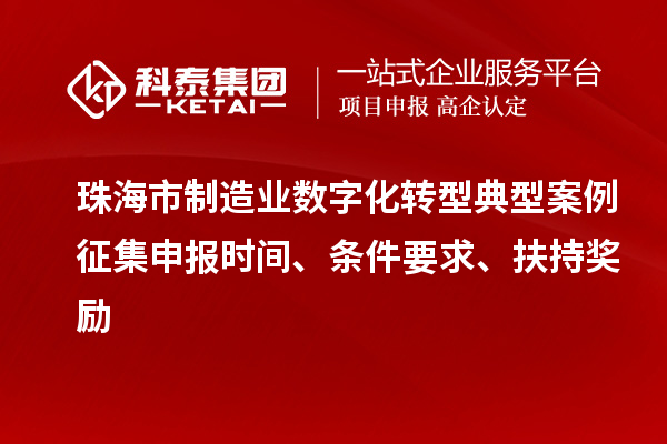 珠海市制造業數字化轉型典型案例征集申報時間、條件要求、扶持獎勵