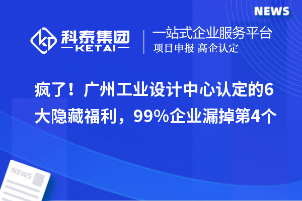 瘋了！廣州工業設計中心認定的6大隱藏福利，99%企業漏掉第4個