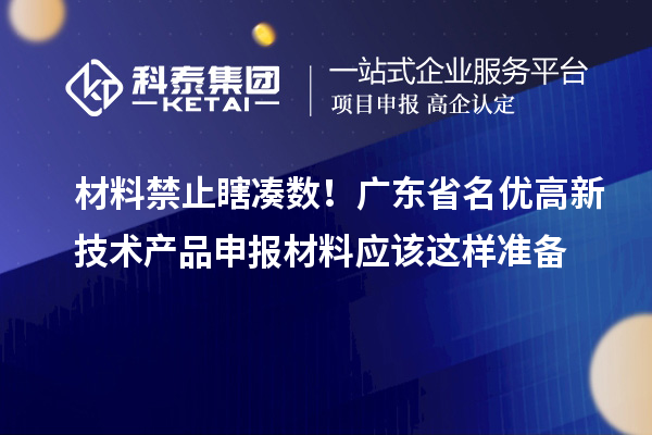 材料禁止瞎湊數！廣東省名優高新技術產品申報材料應該這樣準備