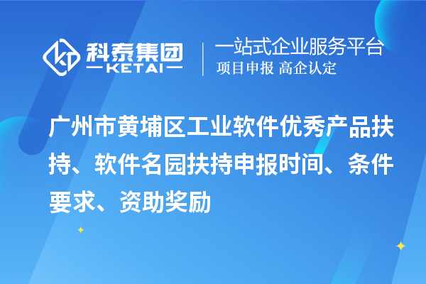 廣州市黃埔區工業軟件優秀產品扶持、軟件名園扶持申報時間、條件要求、資助獎勵
