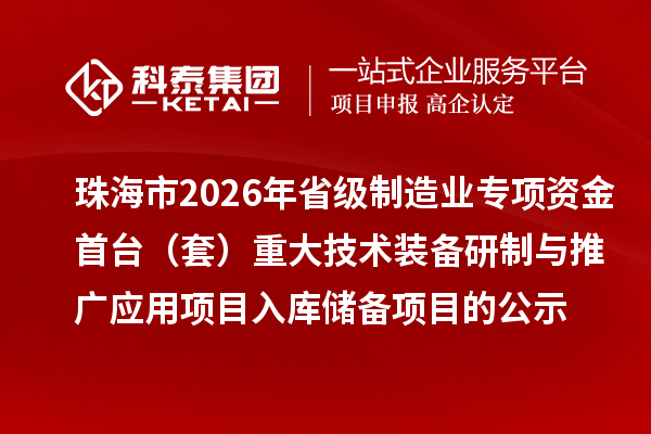 珠海市2026年省級制造業專項資金首臺（套）重大技術裝備研制與推廣應用項目入庫儲備項目的公示