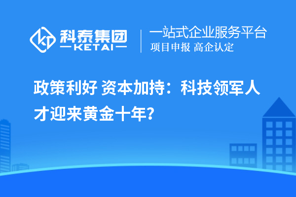 政策利好+資本加持：科技領軍人才迎來黃金十年？