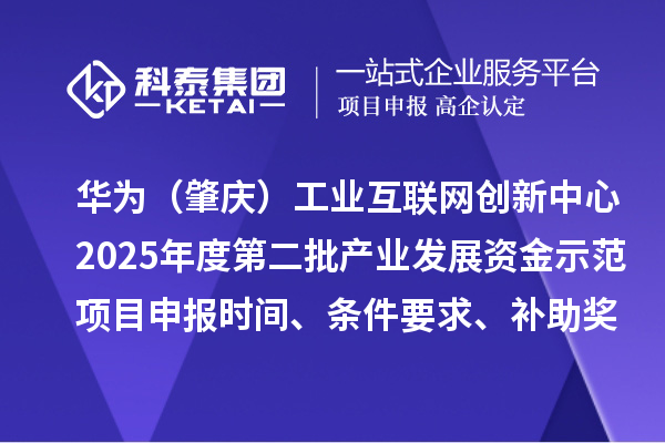華為（肇慶）工業互聯網創新中心2025年度第二批產業發展資金示范項目申報時間、條件要求、補助獎勵