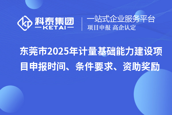 東莞市2025年計量基礎能力建設項目申報時間、條件要求、資助獎勵