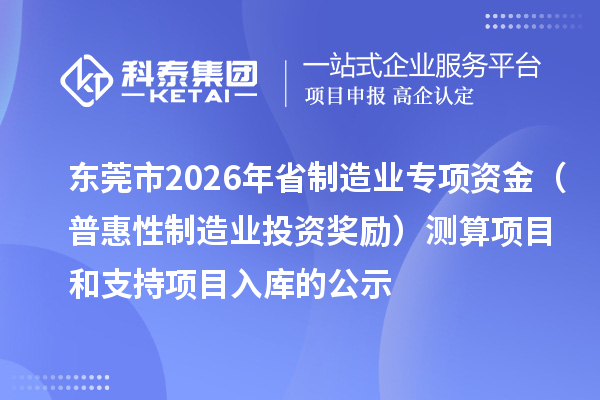 東莞市2026年省制造業專項資金（普惠性制造業投資獎勵）測算項目和支持項目入庫的公示
