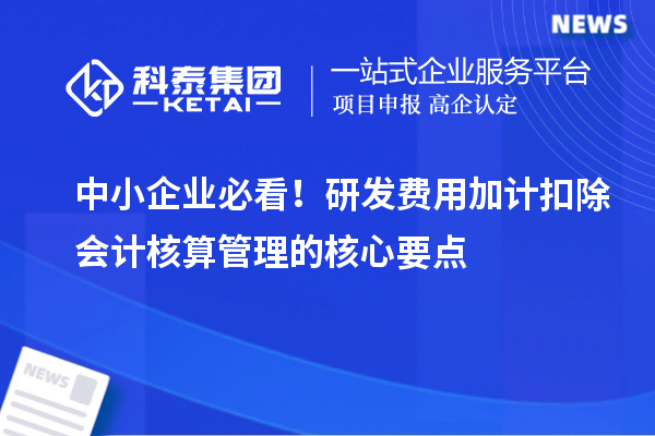 中小企業必看！研發費用加計扣除會計核算管理的核心要點
