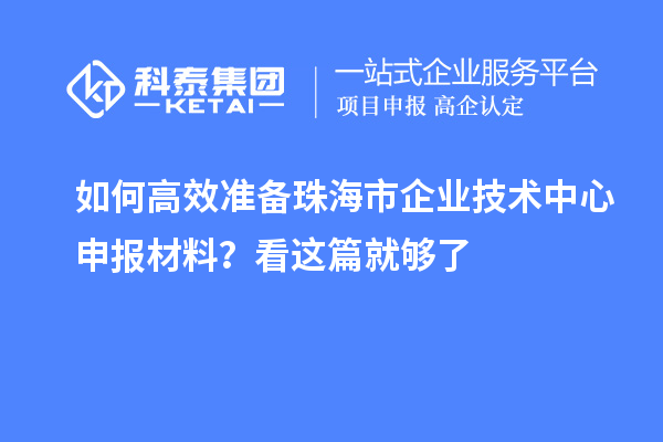 如何高效準備珠海市企業技術中心申報材料？看這篇就夠了