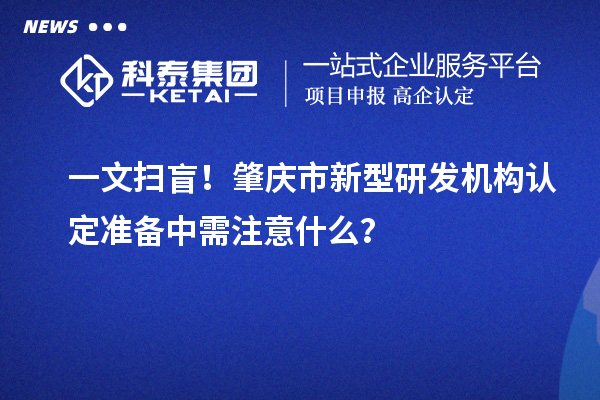 一文掃盲！肇慶市新型研發機構認定準備中需注意什么？