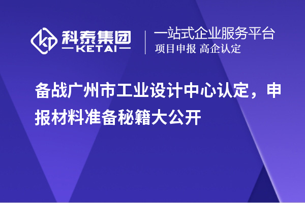 備戰廣州市工業設計中心認定，申報材料準備秘籍大公開