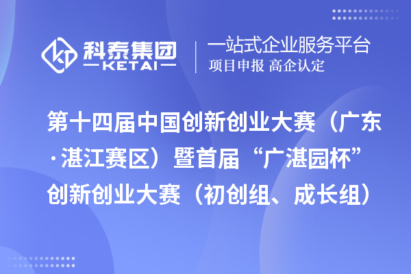 第十四屆中國創新創業大賽（廣東·湛江賽區）暨首屆“廣湛園杯”創新創業大賽（初創組、成長組）擬晉級復賽企業名單公示