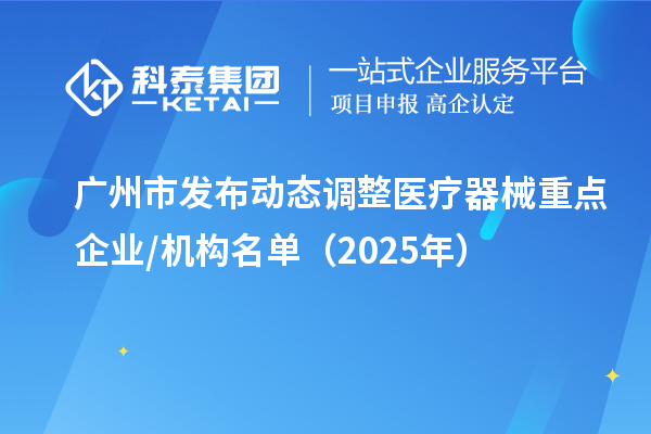 廣州市發布動態調整醫療器械重點企業/機構名單（2025年）