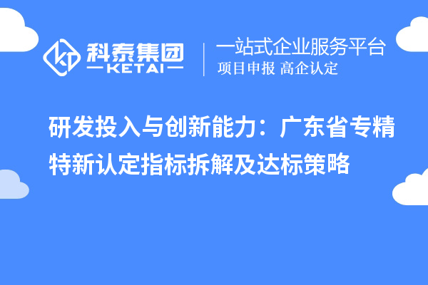 研發投入與創新能力：廣東省專精特新中小企業認定指標拆解及達標策略