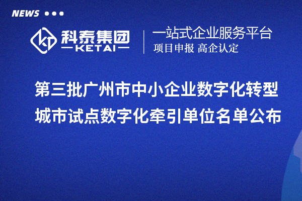 第三批廣州市中小企業數字化轉型城市試點數字化牽引單位名單公布