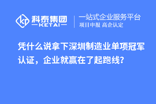 憑什么說拿下深圳制造業單項冠軍認證，企業就贏在了起跑線？