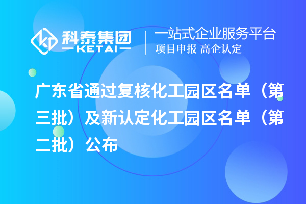 廣東省通過復核化工園區名單（第三批）及新認定化工園區名單（第二批）公布