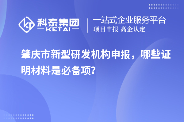 肇慶市新型研發機構申報，哪些證明材料是必備項？