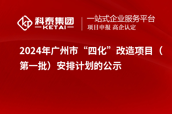 2024年廣州市“四化”改造項目（第一批）安排計劃的公示