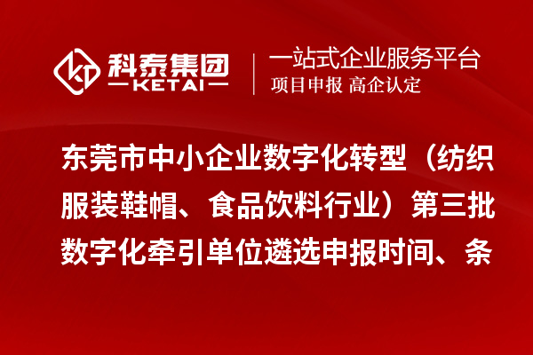 東莞市中小企業數字化轉型（紡織服裝鞋帽、食品飲料行業）第三批數字化牽引單位遴選申報時間、條件要求