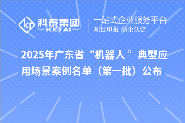 2025年廣東省“機器人+”典型應用場景案例名單（第一批）公布