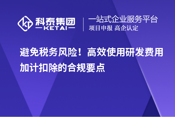 避免稅務風險！高效使用研發費用加計扣除的合規要點