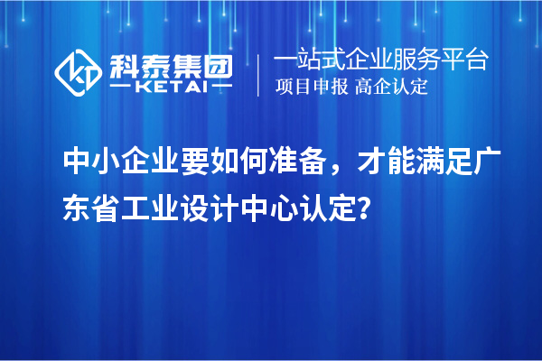 中小企業要如何準備，才能滿足廣東省工業設計中心認定？