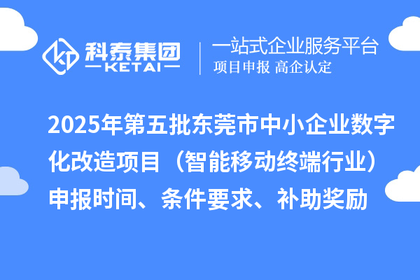 2025年第五批東莞市中小企業數字化改造項目（智能移動終端行業）申報時間、條件要求、補助獎勵
