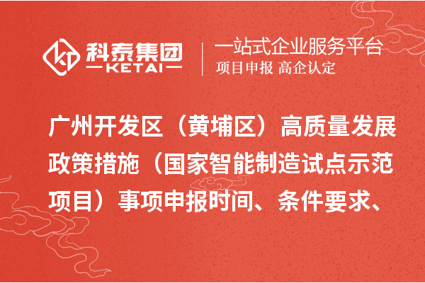 廣州開發區（黃埔區）高質量發展政策措施（國家智能制造試點示范項目）事項申報時間、條件要求、扶持獎勵