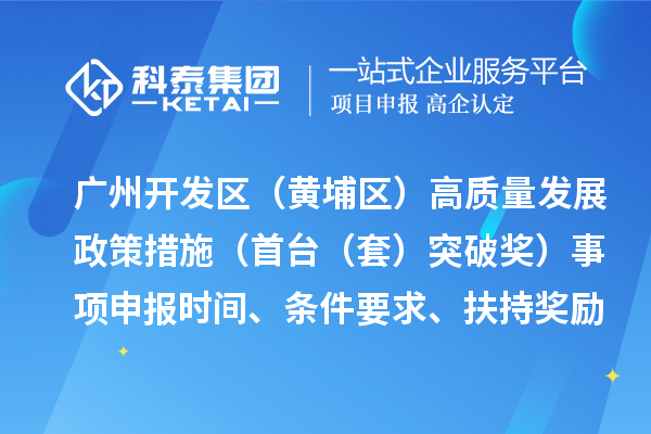 廣州開發區（黃埔區）高質量發展政策措施（首臺（套）突破獎）事項申報時間、條件要求、扶持獎勵
