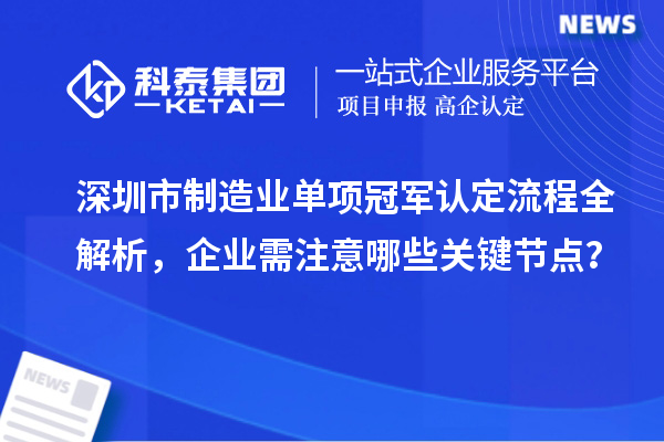 深圳市制造業單項冠軍認定流程全解析，企業需注意哪些關鍵節點？