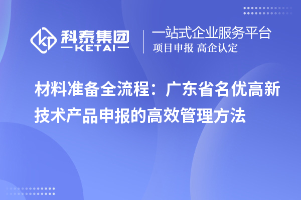 材料準備全流程：廣東省名優高新技術產品申報的高效管理方法