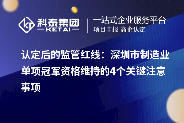 認定后的監管紅線：深圳市制造業單項冠軍資格維持的4個關鍵注意事項