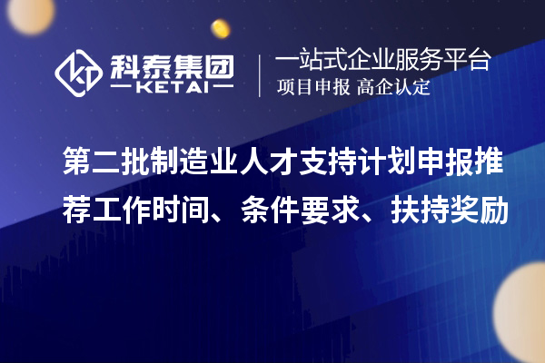 第二批制造業人才支持計劃申報推薦工作時間、條件要求、扶持獎勵